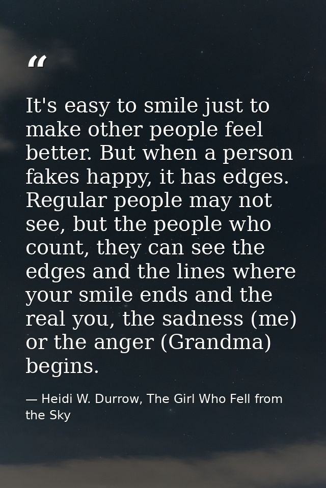 It's easy to smile just to make other people feel better. But when a person fakes happy, it has edges. Regular people ma — Heidi W. Durrow, The Girl Who Fell from the Sky