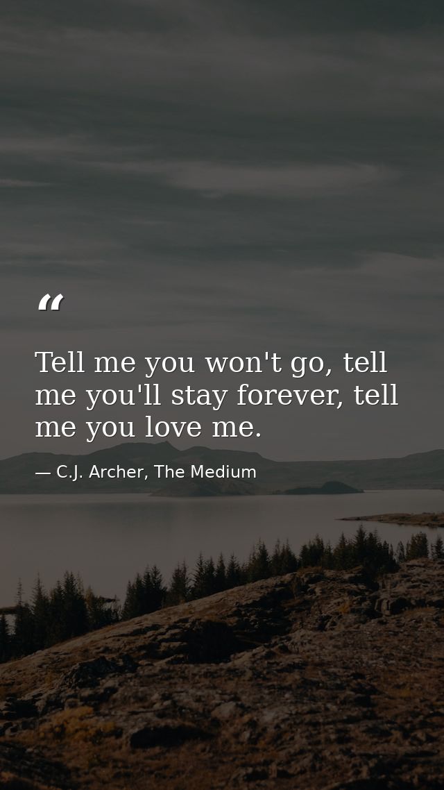 Tell me you won't go, tell me you'll stay forever, tell me you love me. — C.J. Archer, The Medium