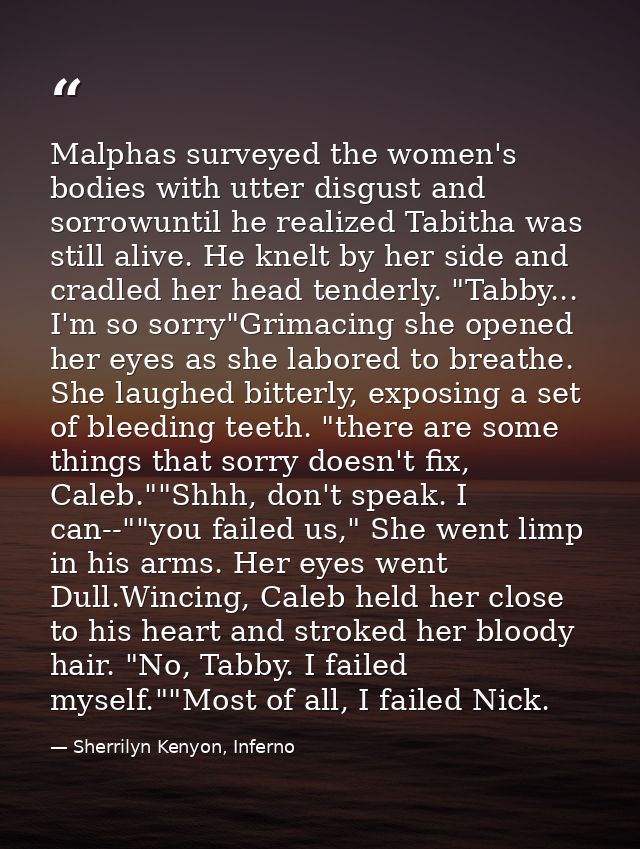 Malphas surveyed the women's bodies with utter disgust and sorrowuntil he realized Tabitha was still alive. He knelt by  — Sherrilyn Kenyon, Inferno