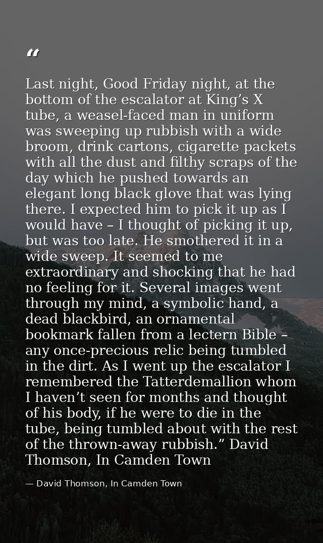 Last night, Good Friday night, at the bottom of the escalator at King’s X tube, a weasel-faced man in uniform was sweepi — David Thomson, In Camden Town