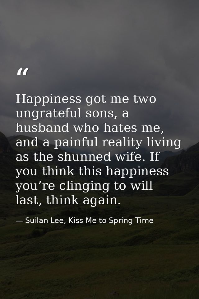 Happiness got me two ungrateful sons, a husband who hates me, and a painful reality living as the shunned wife. If you t — Suilan Lee, Kiss Me to Spring Time