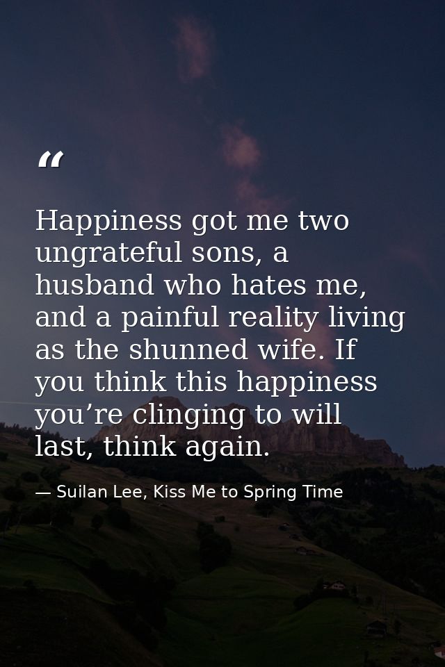 Happiness got me two ungrateful sons, a husband who hates me, and a painful reality living as the shunned wife. If you t — Suilan Lee, Kiss Me to Spring Time