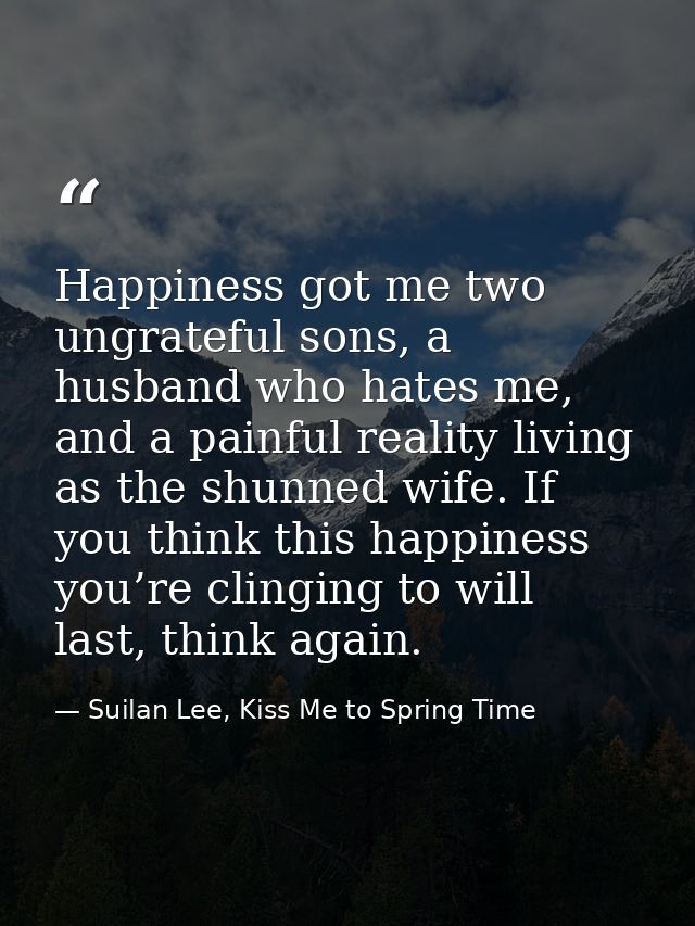 Happiness got me two ungrateful sons, a husband who hates me, and a painful reality living as the shunned wife. If you t — Suilan Lee, Kiss Me to Spring Time