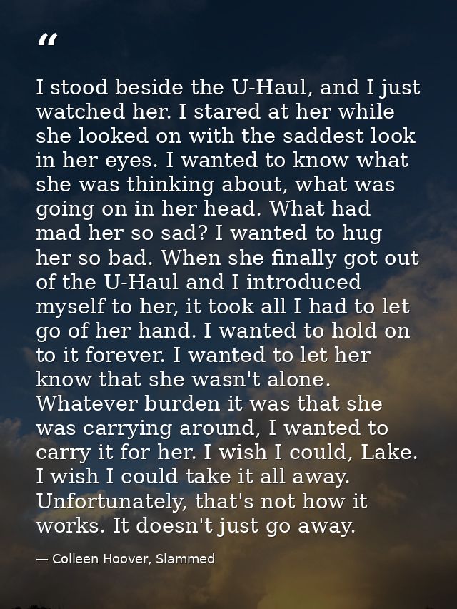 I stood beside the U-Haul, and I just watched her. I stared at her while she looked on with the saddest look in her eyes — Colleen Hoover, Slammed
