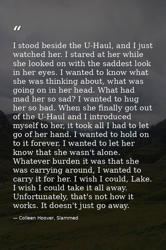 I stood beside the U-Haul, and I just watched her. I stared at her while she looked on with the saddest look in her eyes — Colleen Hoover, Slammed