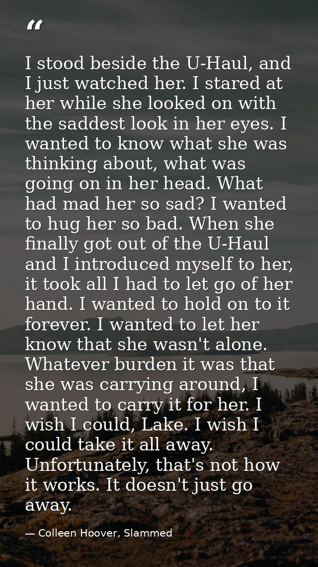 I stood beside the U-Haul, and I just watched her. I stared at her while she looked on with the saddest look in her eyes — Colleen Hoover, Slammed