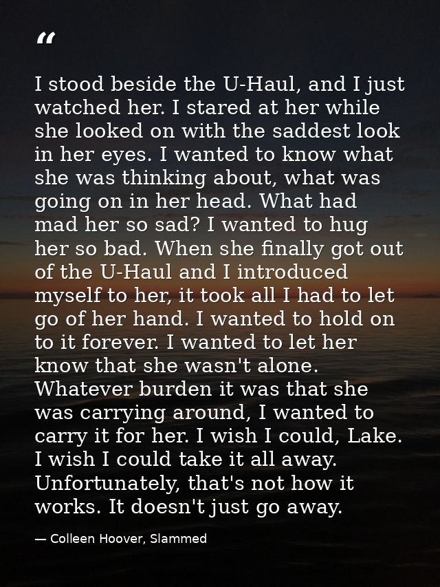 I stood beside the U-Haul, and I just watched her. I stared at her while she looked on with the saddest look in her eyes — Colleen Hoover, Slammed