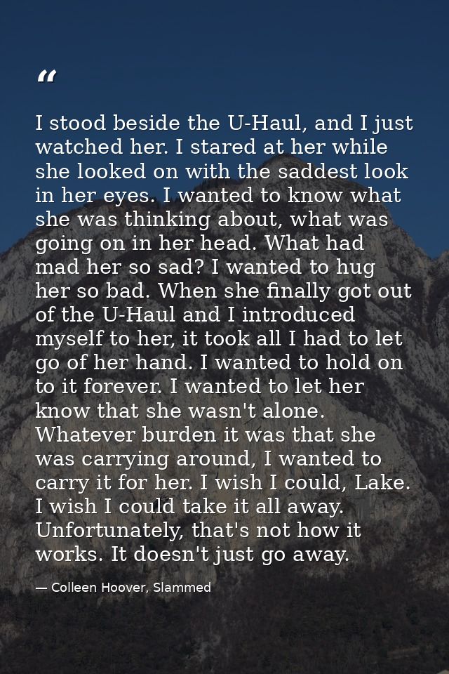 I stood beside the U-Haul, and I just watched her. I stared at her while she looked on with the saddest look in her eyes — Colleen Hoover, Slammed