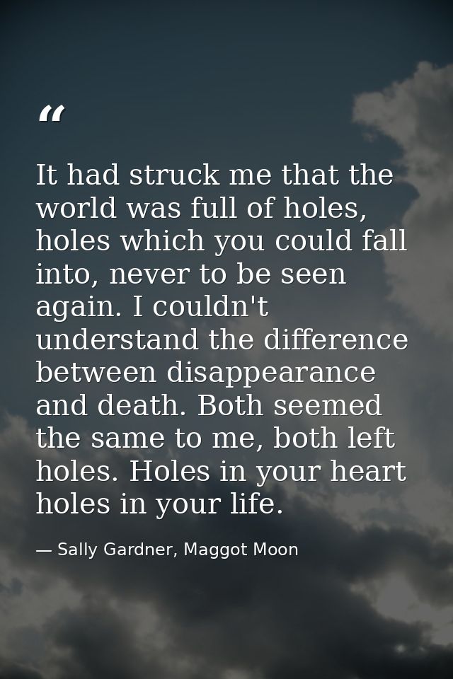 It had struck me that the world was full of holes, holes which you could fall into, never to be seen again. I couldn't u — Sally Gardner, Maggot Moon