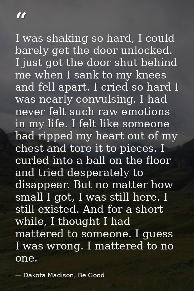 I was shaking so hard, I could barely get the door unlocked. I just got the door shut behind me when I sank to my knees  — Dakota Madison, Be Good