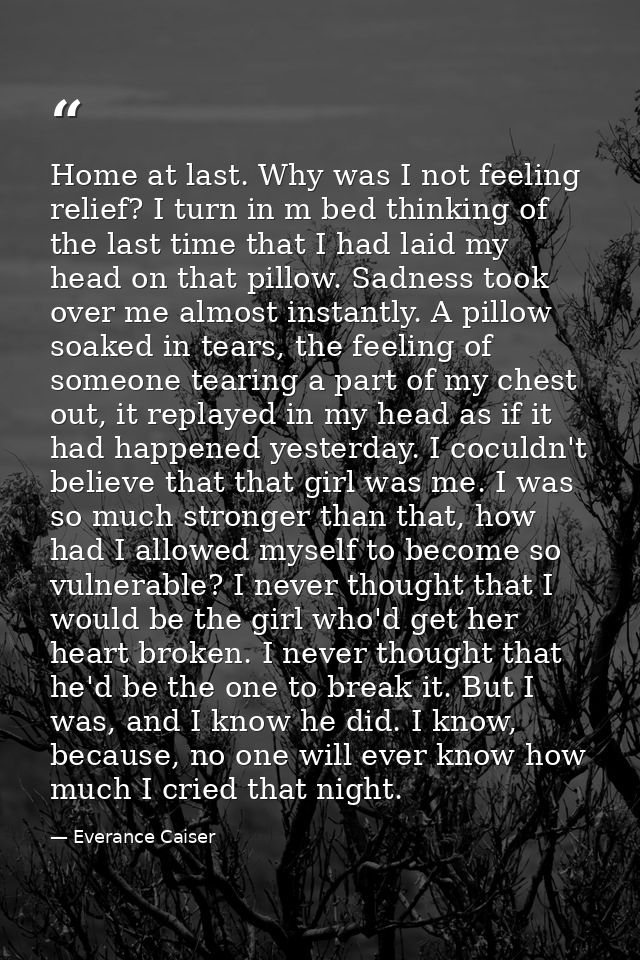 Home at last. Why was I not feeling relief? I turn in m bed thinking of the last time that I had laid my head on that pi — Everance Caiser