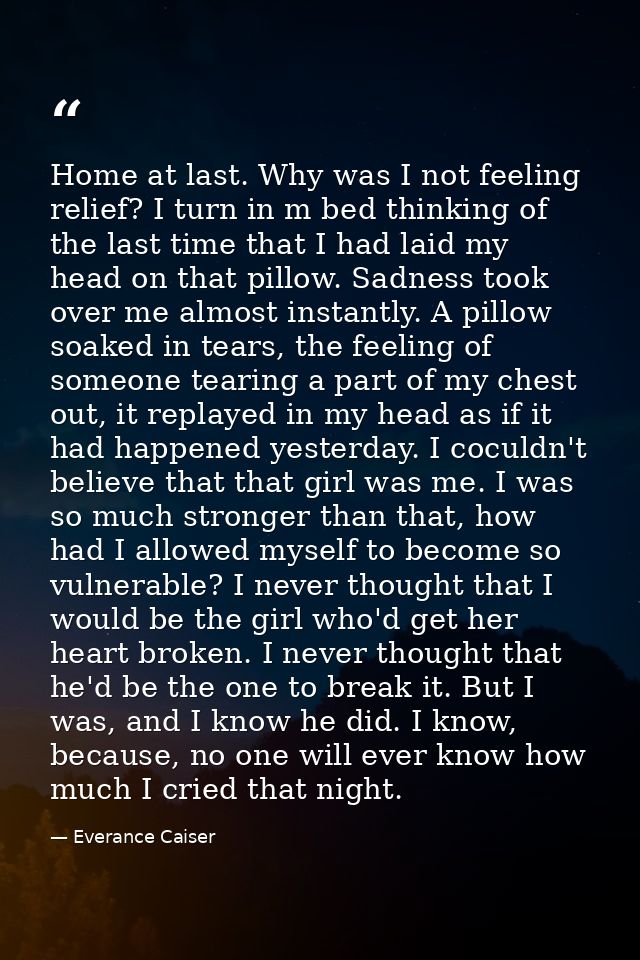 Home at last. Why was I not feeling relief? I turn in m bed thinking of the last time that I had laid my head on that pi — Everance Caiser