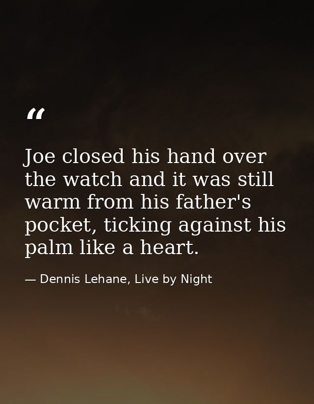 Joe closed his hand over the watch and it was still warm from his father's pocket, ticking against his palm like a heart — Dennis Lehane, Live by Night