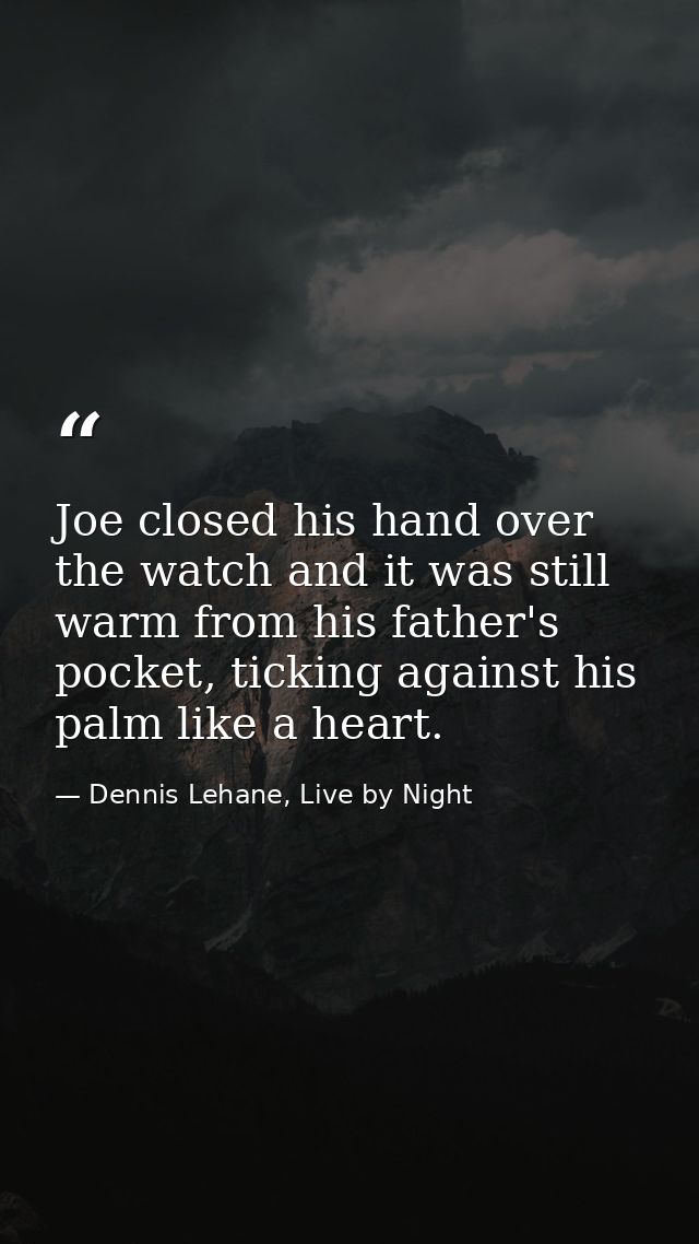 Joe closed his hand over the watch and it was still warm from his father's pocket, ticking against his palm like a heart — Dennis Lehane, Live by Night