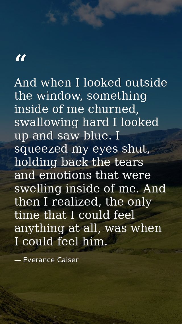 And when I looked outside the window, something inside of me churned, swallowing hard I looked up and saw blue. I squeez — Everance Caiser