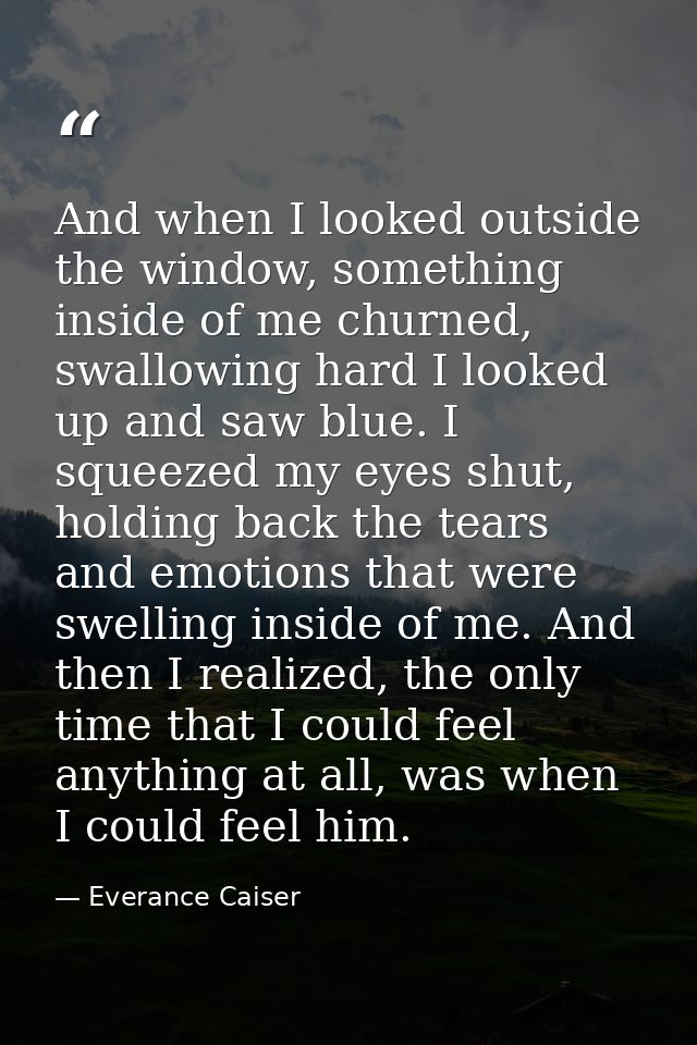 And when I looked outside the window, something inside of me churned, swallowing hard I looked up and saw blue. I squeez — Everance Caiser