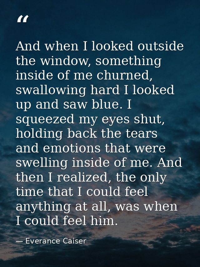 And when I looked outside the window, something inside of me churned, swallowing hard I looked up and saw blue. I squeez — Everance Caiser
