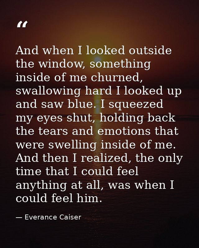And when I looked outside the window, something inside of me churned, swallowing hard I looked up and saw blue. I squeez — Everance Caiser