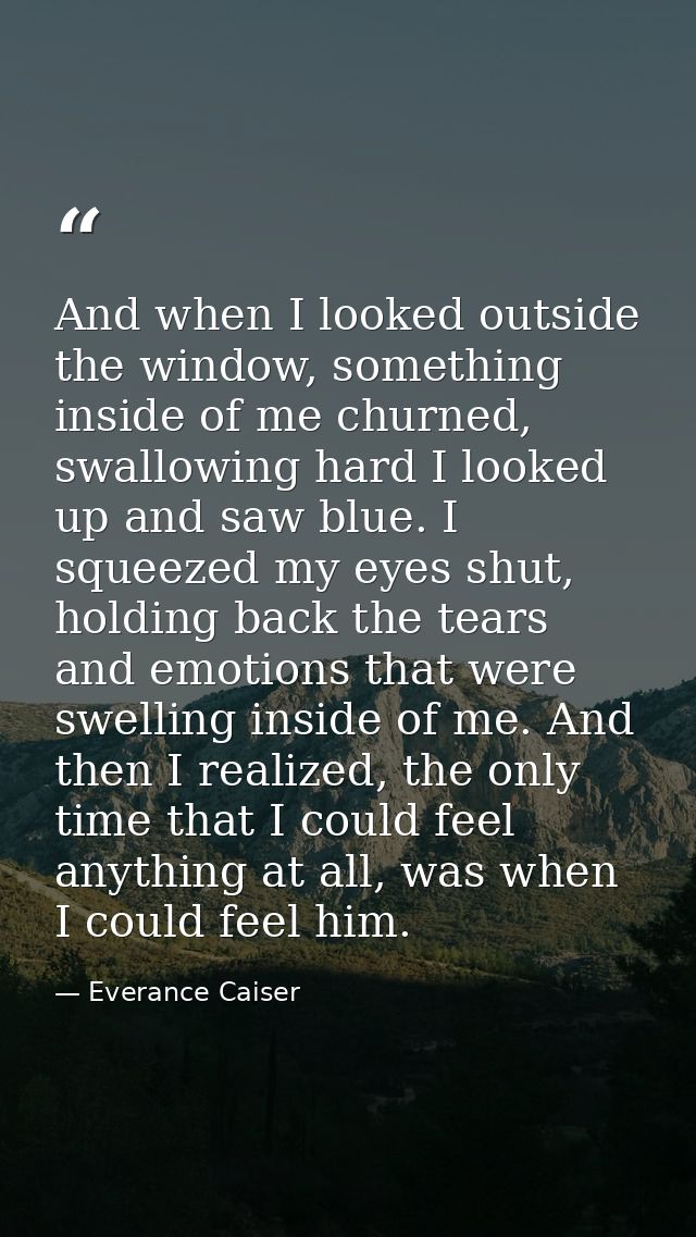 And when I looked outside the window, something inside of me churned, swallowing hard I looked up and saw blue. I squeez — Everance Caiser