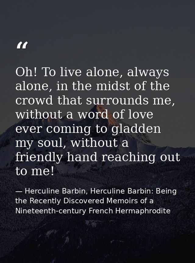 Oh! To live alone, always alone, in the midst of the crowd that surrounds me, without a word of love ever coming to glad — Herculine Barbin, Herculine Barbin: Being the Recently Discovered Memoirs of a Nineteenth-century French Hermaphrodite