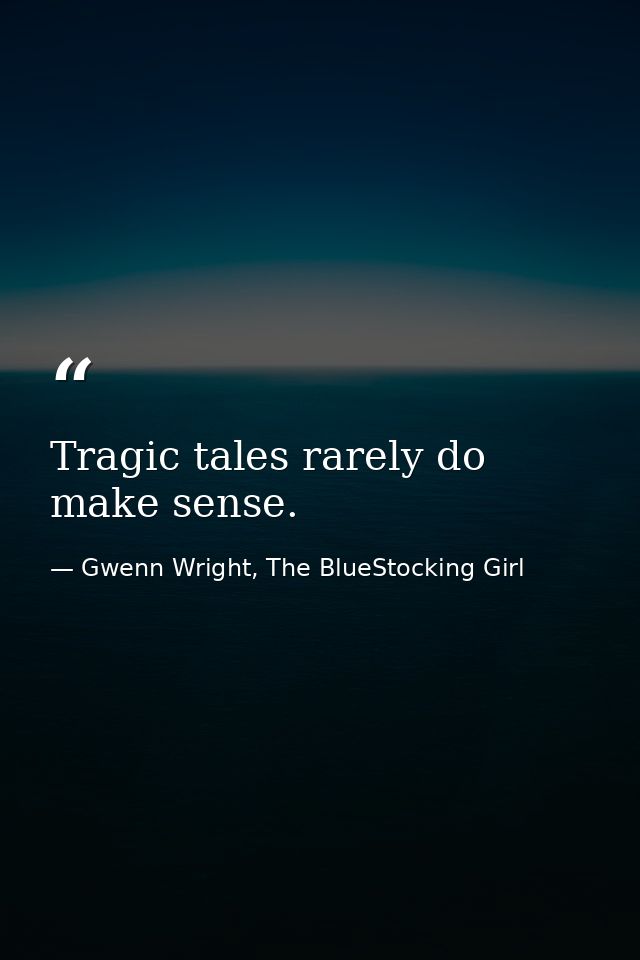 Tragic tales rarely do make sense. — Gwenn Wright, The BlueStocking Girl