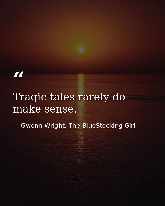 Tragic tales rarely do make sense. — Gwenn Wright, The BlueStocking Girl