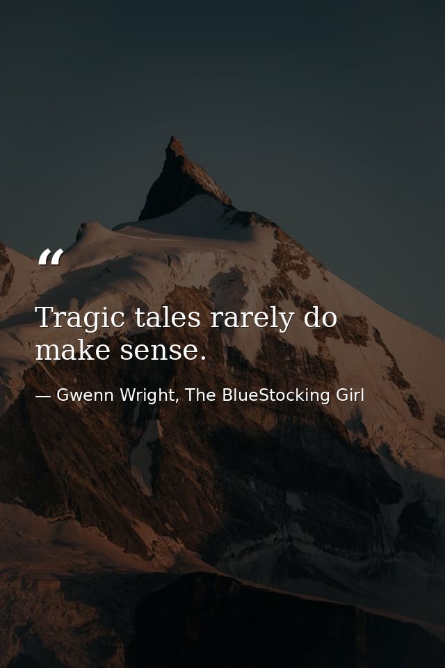 Tragic tales rarely do make sense. — Gwenn Wright, The BlueStocking Girl