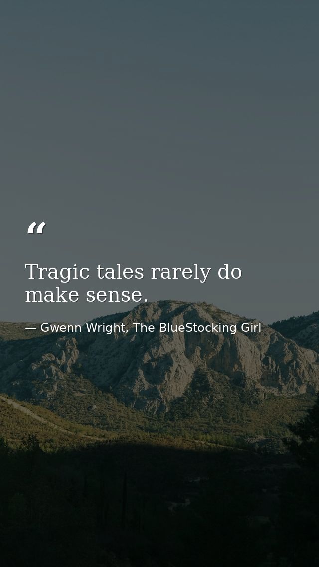 Tragic tales rarely do make sense. — Gwenn Wright, The BlueStocking Girl