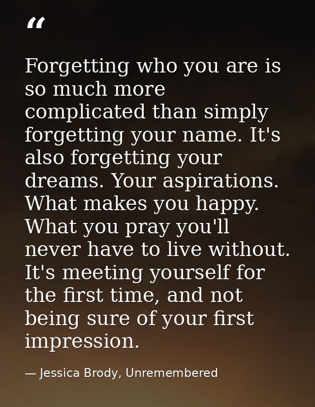 Forgetting who you are is so much more complicated than simply forgetting your name. It's also forgetting your dreams. Y — Jessica Brody, Unremembered