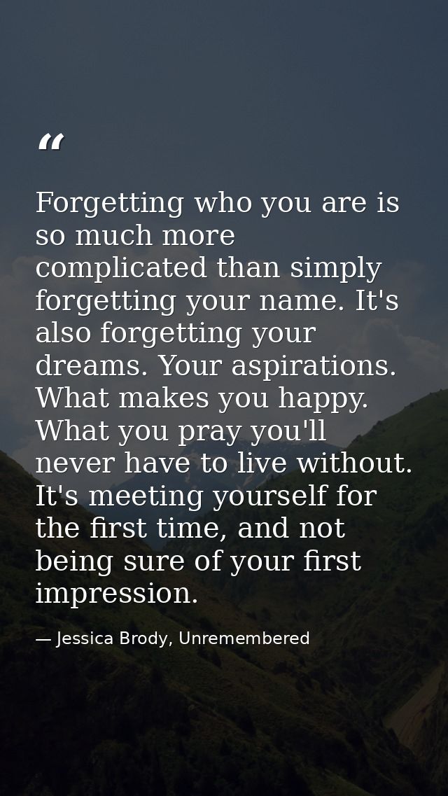Forgetting who you are is so much more complicated than simply forgetting your name. It's also forgetting your dreams. Y — Jessica Brody, Unremembered
