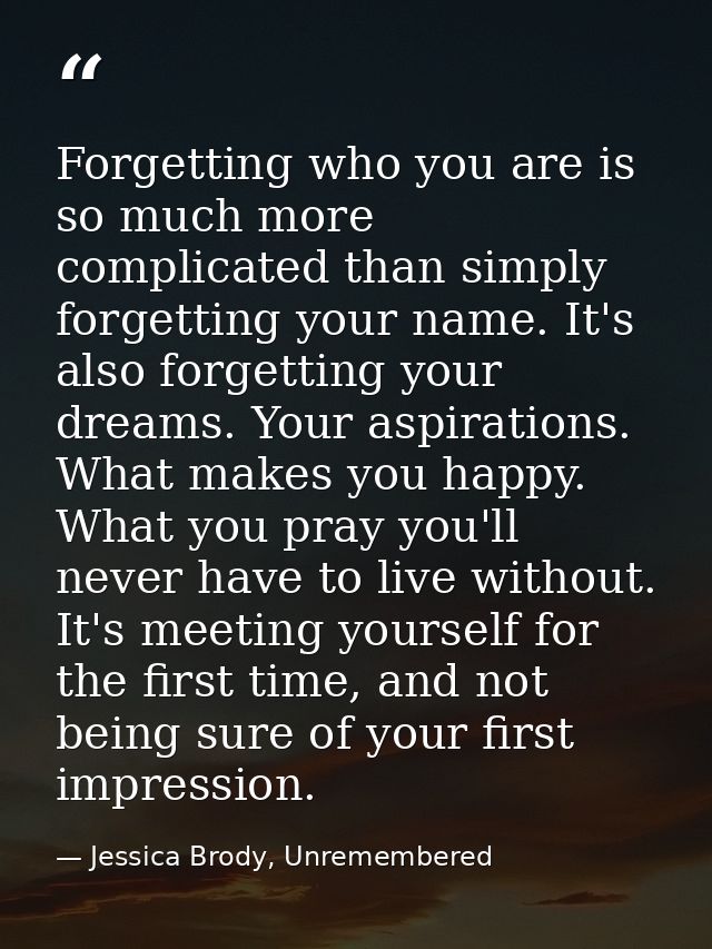 Forgetting who you are is so much more complicated than simply forgetting your name. It's also forgetting your dreams. Y — Jessica Brody, Unremembered
