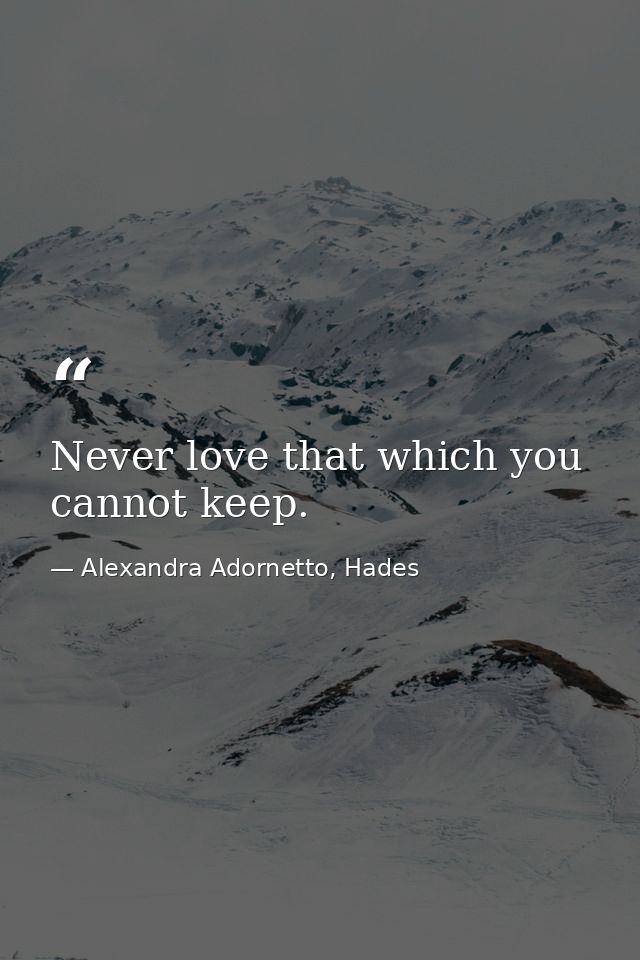 Never love that which you cannot keep. — Alexandra Adornetto, Hades