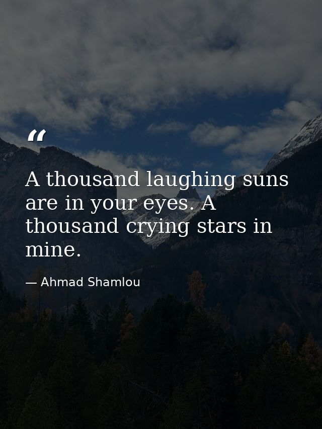 A thousand laughing suns are in your eyes. A thousand crying stars in mine. — Ahmad Shamlou