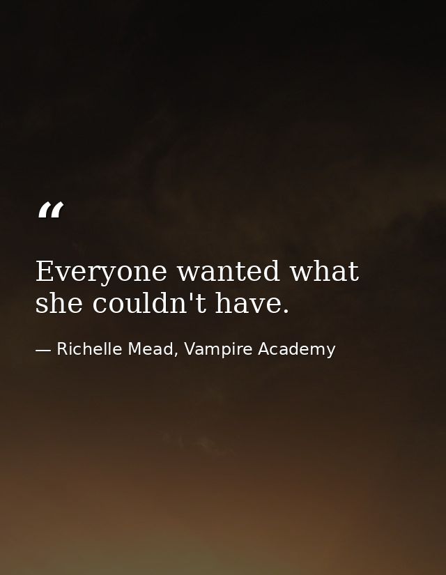 Everyone wanted what she couldn't have. — Richelle Mead, Vampire Academy