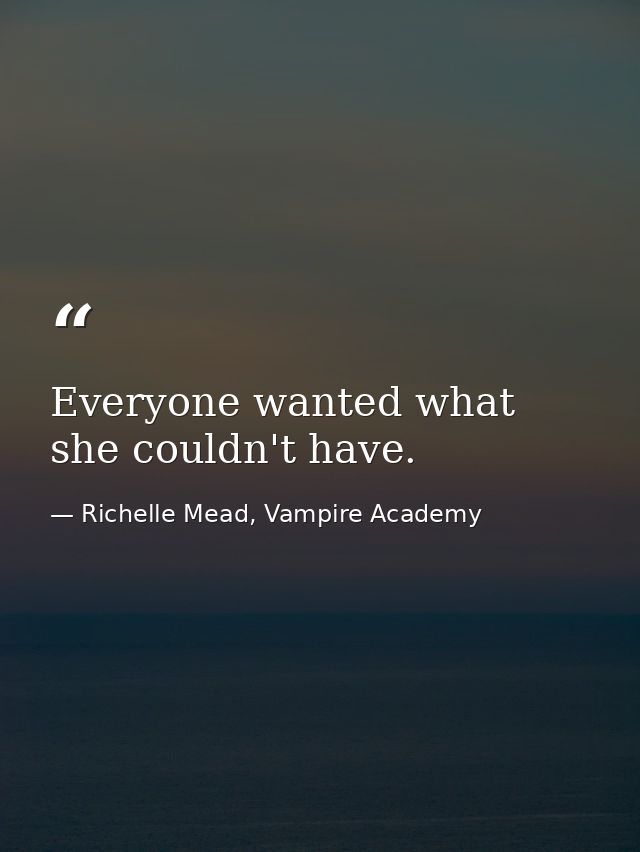 Everyone wanted what she couldn't have. — Richelle Mead, Vampire Academy