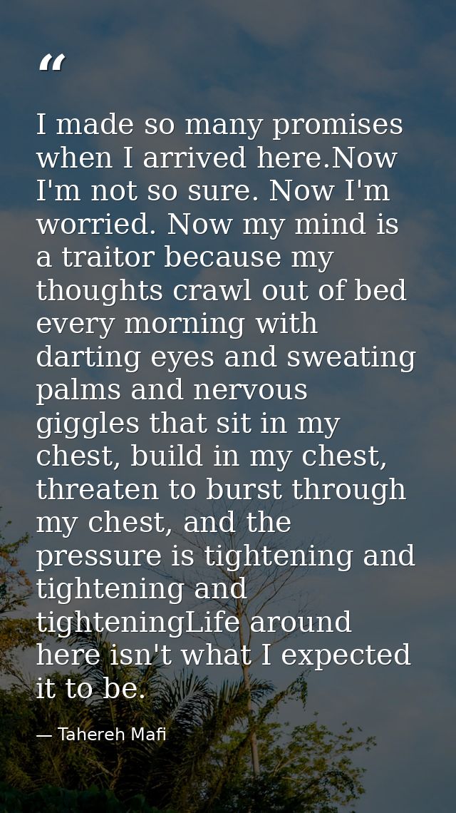 I made so many promises when I arrived here.Now I'm not so sure. Now I'm worried. Now my mind is a traitor because my th — Tahereh Mafi