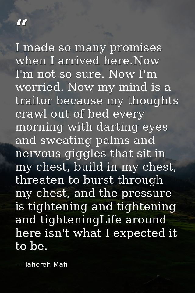 I made so many promises when I arrived here.Now I'm not so sure. Now I'm worried. Now my mind is a traitor because my th — Tahereh Mafi