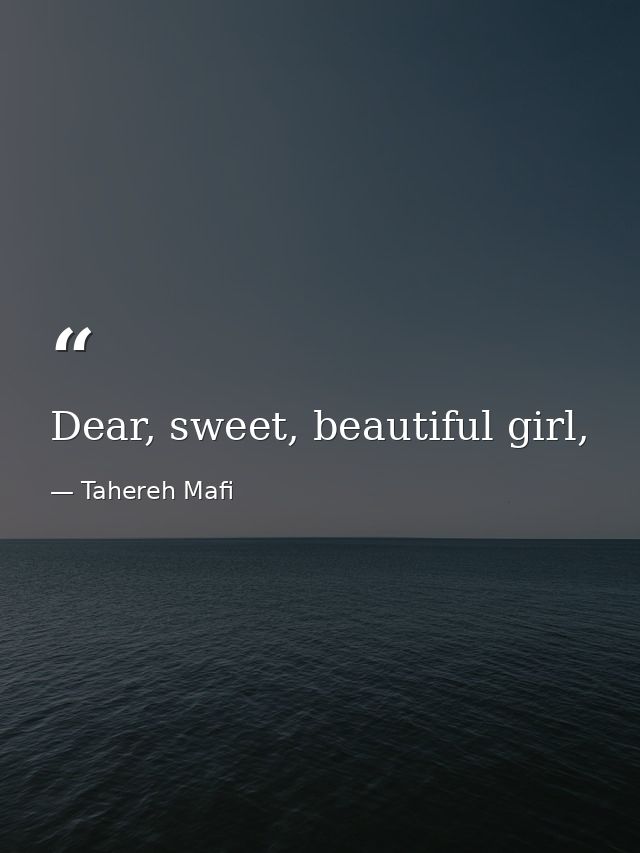 Dear, sweet, beautiful girl, — Tahereh Mafi