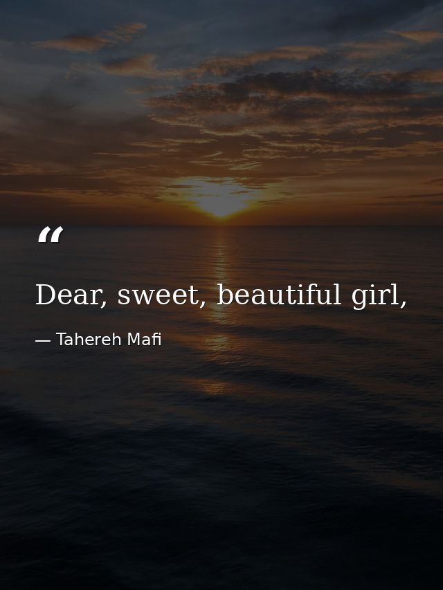 Dear, sweet, beautiful girl, — Tahereh Mafi