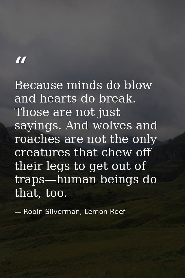 Because minds do blow and hearts do break. Those are not just sayings. And wolves and roaches are not the only creatures — Robin Silverman, Lemon Reef