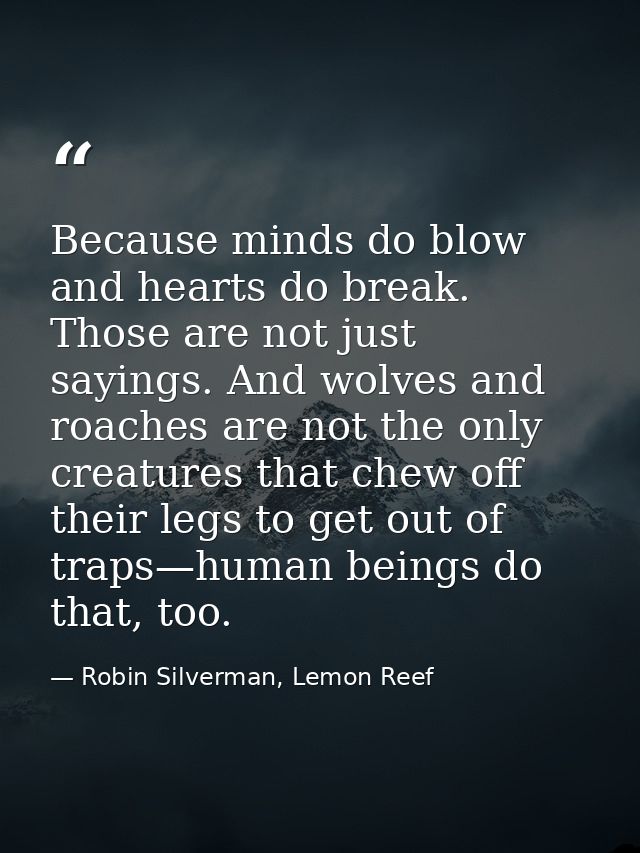 Because minds do blow and hearts do break. Those are not just sayings. And wolves and roaches are not the only creatures — Robin Silverman, Lemon Reef