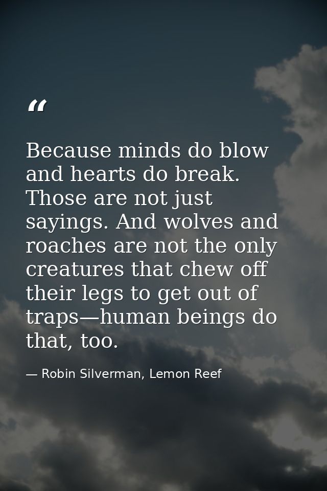 Because minds do blow and hearts do break. Those are not just sayings. And wolves and roaches are not the only creatures — Robin Silverman, Lemon Reef