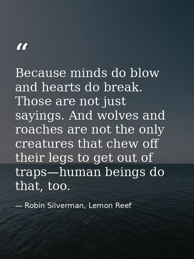 Because minds do blow and hearts do break. Those are not just sayings. And wolves and roaches are not the only creatures — Robin Silverman, Lemon Reef
