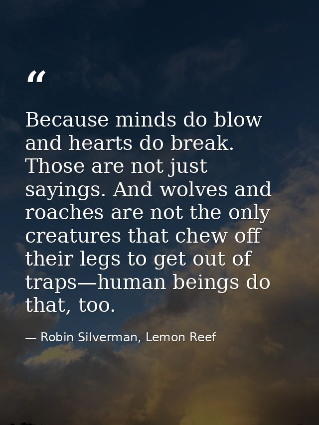 Because minds do blow and hearts do break. Those are not just sayings. And wolves and roaches are not the only creatures — Robin Silverman, Lemon Reef