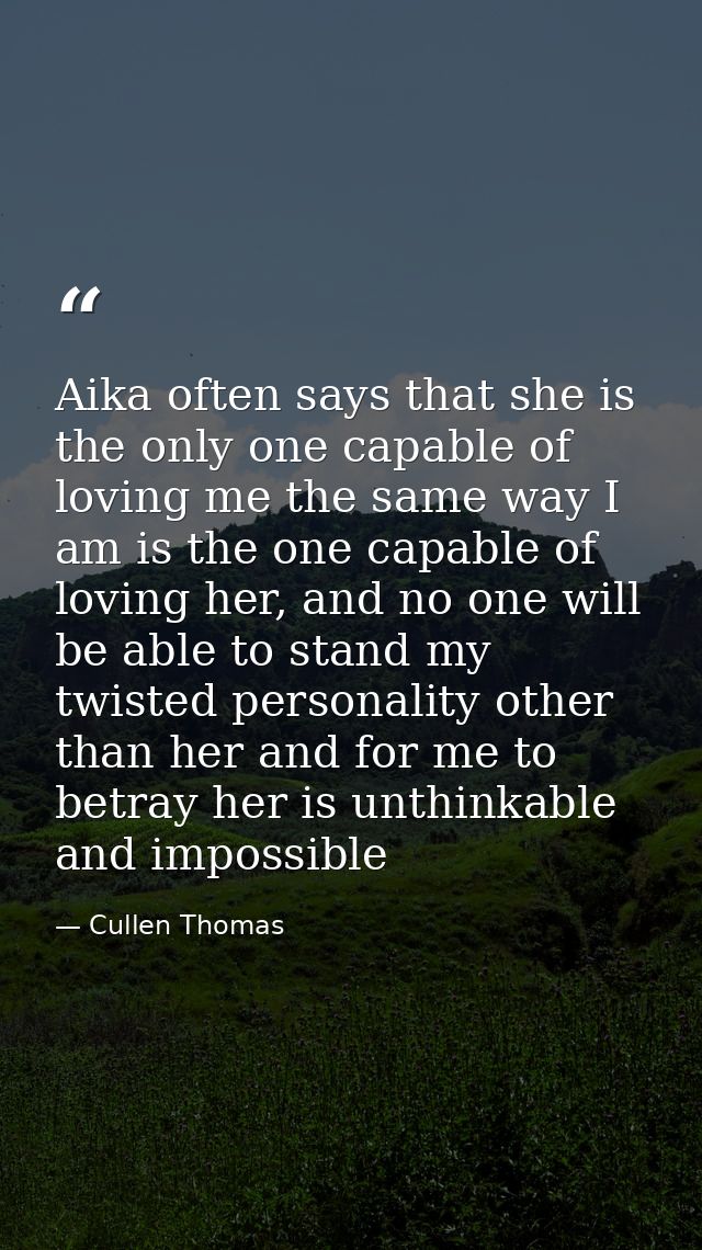 Aika often says that she is the only one capable of loving me the same way I am is the one capable of loving her, and no — Cullen Thomas