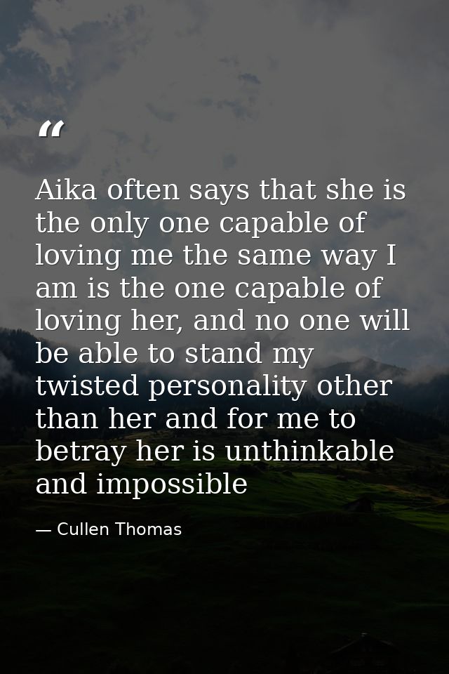 Aika often says that she is the only one capable of loving me the same way I am is the one capable of loving her, and no — Cullen Thomas