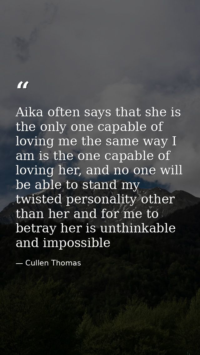 Aika often says that she is the only one capable of loving me the same way I am is the one capable of loving her, and no — Cullen Thomas