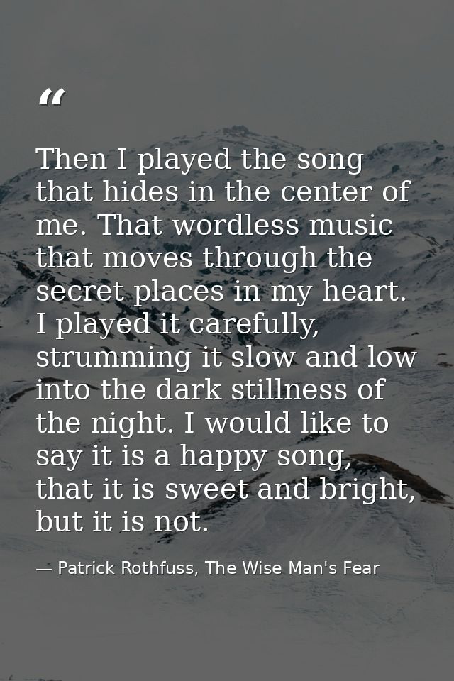 Then I played the song that hides in the center of me. That wordless music that moves through the secret places in my he — Patrick Rothfuss, The Wise Man's Fear