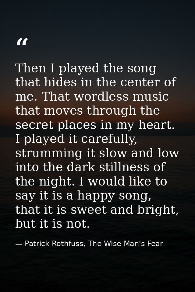 Then I played the song that hides in the center of me. That wordless music that moves through the secret places in my he — Patrick Rothfuss, The Wise Man's Fear