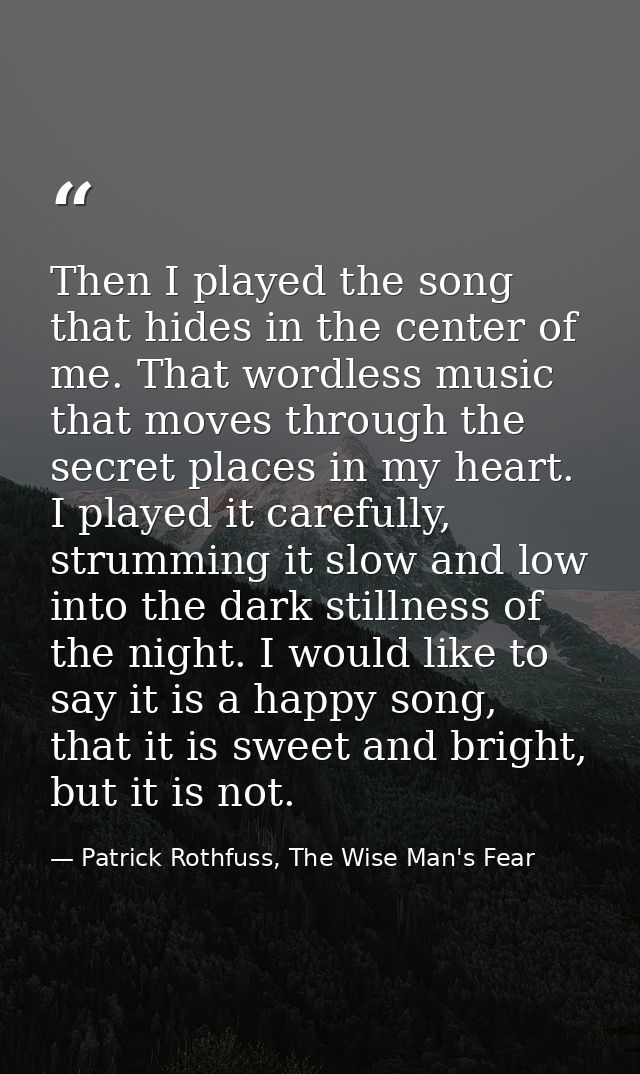 Then I played the song that hides in the center of me. That wordless music that moves through the secret places in my he — Patrick Rothfuss, The Wise Man's Fear